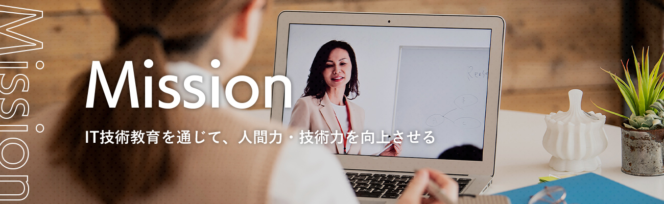 Mission IT技術教育を通じて、人間力・技術力を向上させる
