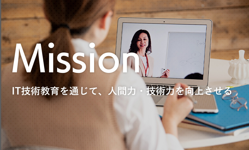 Mission IT技術教育を通じて、人間力・技術力を向上させる